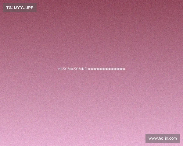 nfl2018赛事 2018年NFL赛季全景纪实：巅峰对决、传奇诞生与超级碗辉煌之夜